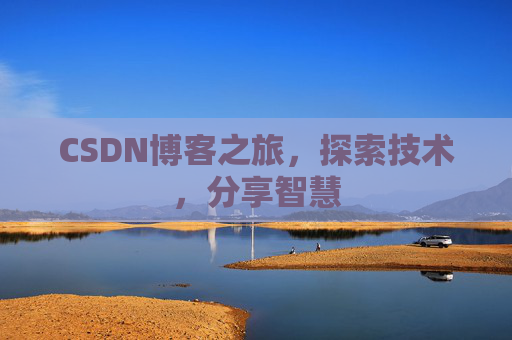 CSDN博客之旅,探索技术,分享智慧 CSDN博客之旅,探索技术,分享智慧